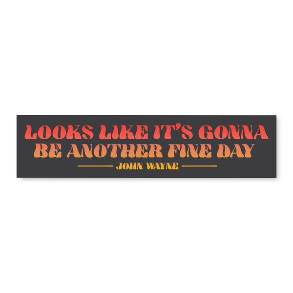 black bumper sticker with "looks like it's gonna be another fine day" in orange and yellow font on it